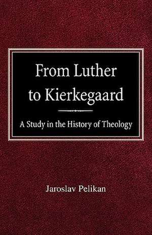 From Luther to Kierkegaard: A Study in the History of Theology de Jaroslav Pelikan