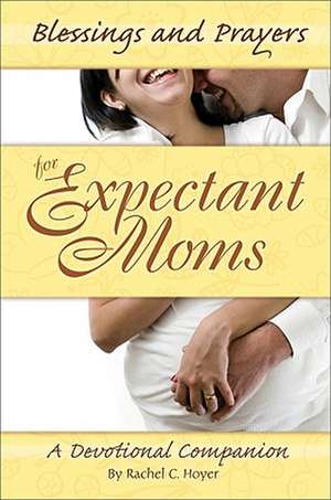 Blessings and Prayers for Expectant Moms: A Devotional Companion de Rachel C. Hoyer