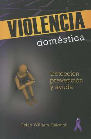 Violencia Domestica: Deteccion, Pervencion y Ayuda = Domestic Violence de Celso William Chignoli