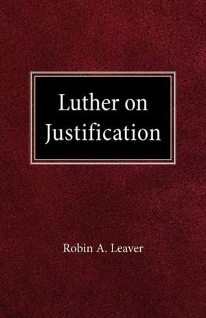 Luther on Justification de Robin A. Leaver