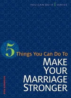 5 Things You Can Do to Strengthen Your Marriage de Ron Garwood