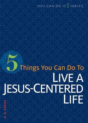 5 Things You Can Do to Live a Jesus-Centered Life de H. R. Curtis