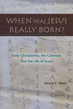 When Was Jesus Really Born? Early Christianity, the Calendar, and the Life of Jesus de Steven L. Ware