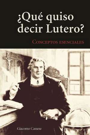 Qu' Quiso Decir Lutero?: Introduccin Al Vocabulario Teolgico de La Tradicin Luterana de Giacomo Cassese