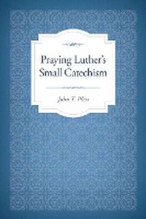 Praying Luther's Small Catechism de John T Pless