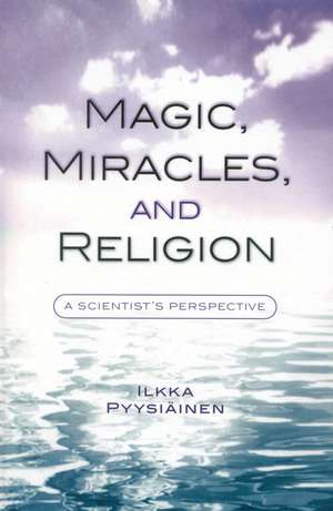 Magic, Miracles, and Religion: A Scientist's Perspective de Ilkka Pyysiäinen