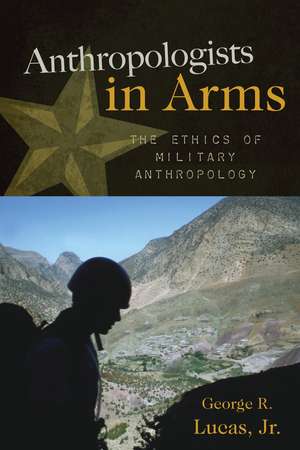 Anthropologists in Arms: The Ethics of Military Anthropology de George R. Lucas Jr.