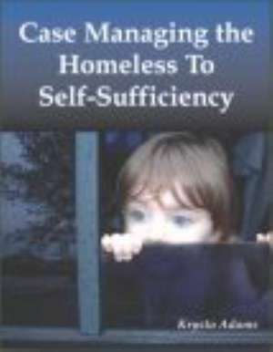 Case Managing the Homeless to Self-Sufficiency de Krysta Adams