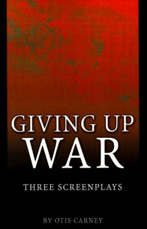 Giving Up War de Otis Carney