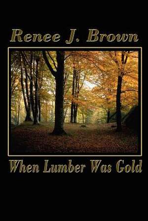 When Lumber Was Gold de Renee J. Brown