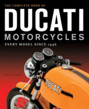 The Complete Book of Ducati Motorcycles: Every Model Since 1946 de Ian Falloon