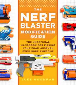 The Unofficial Nerf Blaster Modification Guide de Goodman, Luke