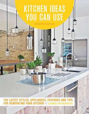 Kitchen Ideas You Can Use, Updated Edition: The Latest Styles, Appliances, Features and Tips for Renovating Your Kitchen de Chris Peterson