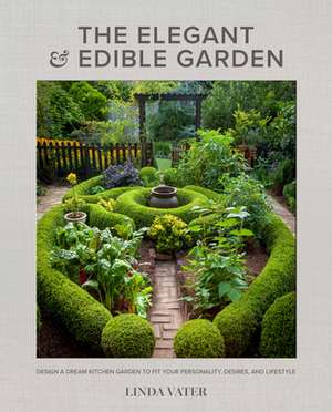 The Elegant and Edible Garden de Linda Vater