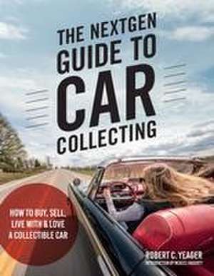 The Nextgen Guide to Car Collecting de Robert C Yeager