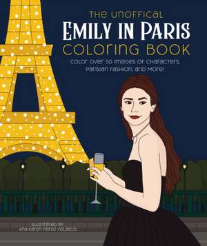 The Unofficial Emily in Paris Coloring Book: Color Over 50 Images of Characters, Parisian Fashion, and More! de Ana Karen Pérez Velasco