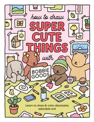 How to Draw Super Cute Things with Bobbie Goods de Bobbie Goods