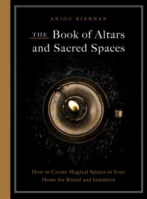 The Book of Altars and Sacred Spaces de Anjou Kiernan