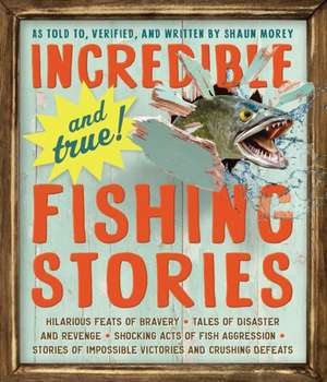 Incredible--And True!--Fishing Stories: Getting the Hang of Your Whole Complicated, Unpredictable, Impossibly Amazing Life de Shaun Morey