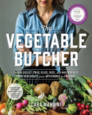 The Vegetable Butcher: How to Select, Prep, Slice, Dice, and Masterfully Cook Vegetables from Artichokes to Zucchini de Cara Mangini