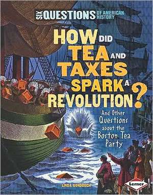 How Did Tea and Taxes Spark a Revolution?: And Other Questions about the Boston Tea Party de Linda Gondosch