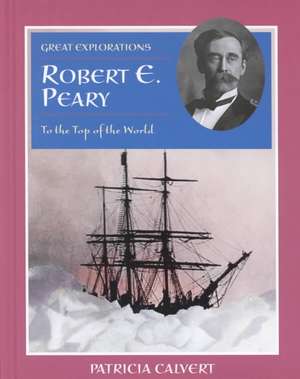 Robert E. Peary: To the Top of the World de Patricia Calvert