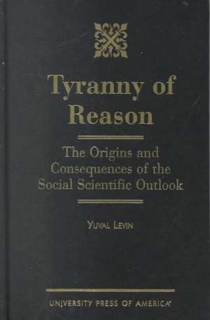 Tyranny of Reason de Yuval Levin