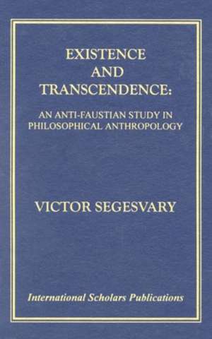 Existence and Transcendence: An Anti-Faustian Study in Philosophical Anthropology de Victor Segesvary