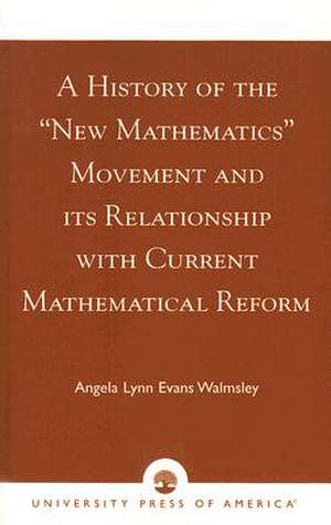 A History of the "New Mathematics" Movement and Its Relationship with Current Mathematical Reform de Angela Lynn Evans Walmsley