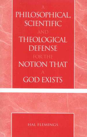 A Philosophical, Scientific and Theological Defense for the Notion That a God Exists de Hal Flemings