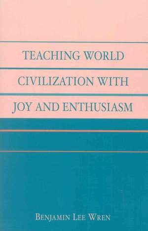 Teaching World Civilization with Joy and Enthusiasm de Benjamin Lee Wren