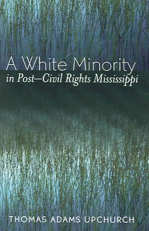 A White Minority in Post-Civil Rights Mississippi de Thomas Adams (Asst. Professor of HistoryEast Georgia College Upchurch