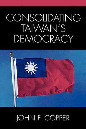 Consolidating Taiwan's Democracy de John F. Copper