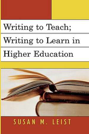 Writing to Teach; Writing to Learn in Higher Education de Susan M. Leist