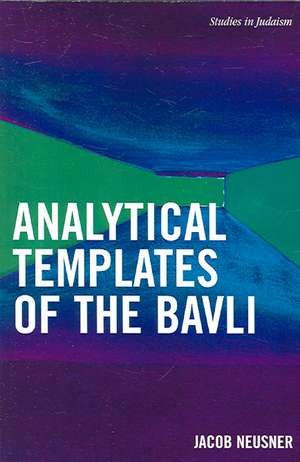 Analytical Templates of the Bavli de Jacob (Research Professor of Religion and TheologyBard College Neusner