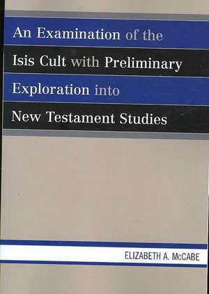 An Examination of the Isis Cult with Preliminary Exploration Into New Testament Studies de Elizabeth A. McCabe