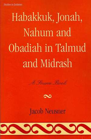 Habakkuk, Jonah, Nahum, and Obadiah in Talmud and Midrash de Jacob (Research Professor of Religion and TheologyBard College Neusner