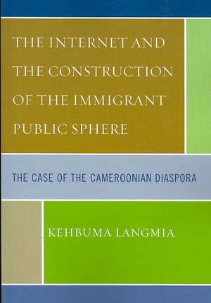 The Internet and the Construction of the Immigrant Public Sphere de Kehbuma Langmia