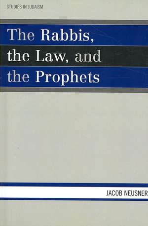 The Rabbis, the Law, and the Prophets de Jacob (Research Professor of Religion and TheologyBard College Neusner