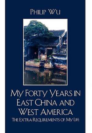 My Forty Years in East China and West America de Philip Fei Wu