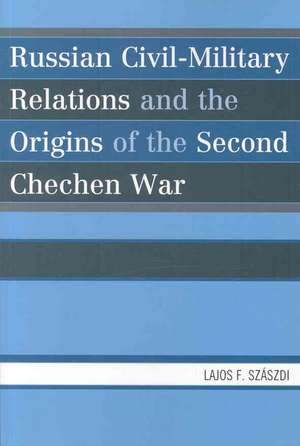 Russian Civil-Military Relations and the Origins of the Second Chechen War de Lajos F. Szaszdi