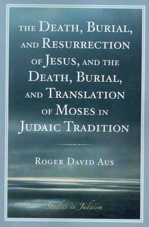 The Death, Burial, and Resurrection of Jesus and the Death, Burial, and Translation of Moses in Judaic Tradition de Roger David Aus