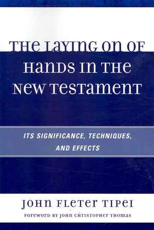 The Laying on of Hands in the New Testament de John Fleter Tipei