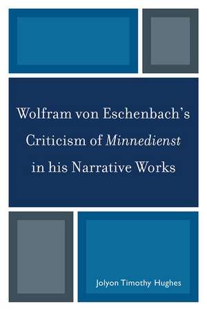 Wolfram Von Eschenbach's Criticism of Minnedienst in His Narrative Works de Jolyon Timothy Hughes