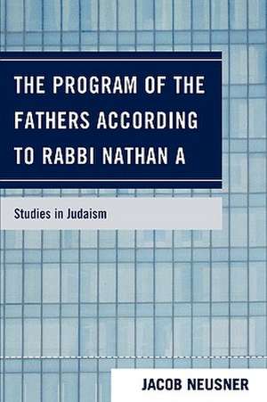 The Program of the Fathers According to Rabbi Nathan a de Jacob (Research Professor of Religion and TheologyBard College Neusner