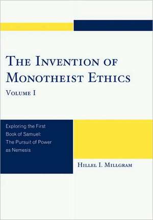 The Invention of Monotheist Ethics, Volume I de Hillel I. Millgram