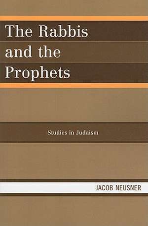 The Rabbis and the Prophets de Jacob (Research Professor of Religion and TheologyBard College Neusner