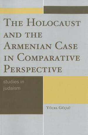 The Holocaust and the Armenian Case in Comparative Perspective de Yucel Guclu