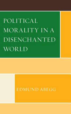 Political Morality in a Disenchanted World de Edmund Abegg