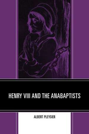 Henry VIII and the Anabaptists de Albert Pleysier